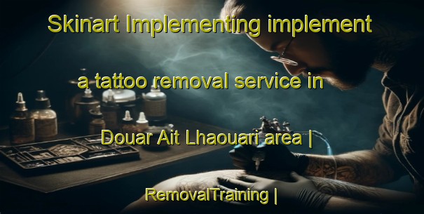 Skinart Implementing implement a tattoo removal service in Douar Ait Lhaouari area | RemovalTraining | RemovalClasses | SkinartTraining-Morocco